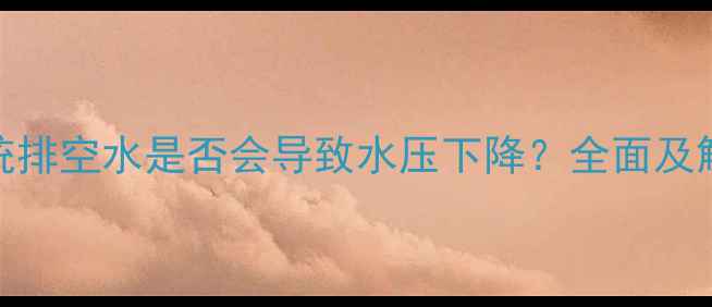 暖气系统排空水是否会导致水压下降全面及解决方案