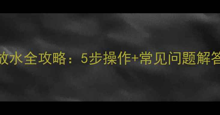 图片 暖气系统放气与放水全攻略：5步操作+常见问题解答（附视频演示）
