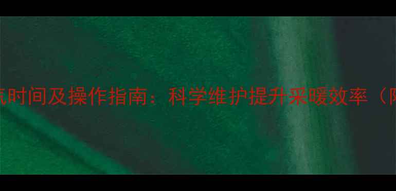 暖气系统放气时间及操作指南科学维护提升采暖效率附详细步骤