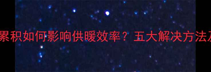 图片 暖气系统热量累积如何影响供暖效率？五大解决方法及预防措施全2