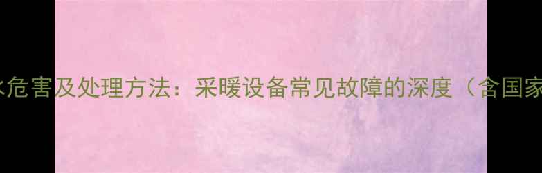 暖气系统缺水危害及处理方法采暖设备常见故障的深度含国家节能标准