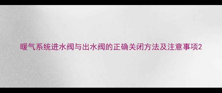 图片 暖气系统进水阀与出水阀的正确关闭方法及注意事项2