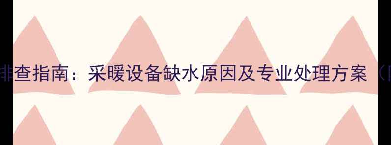 图片 暖气缺水故障排查指南：采暖设备缺水原因及专业处理方案（附操作视频）1