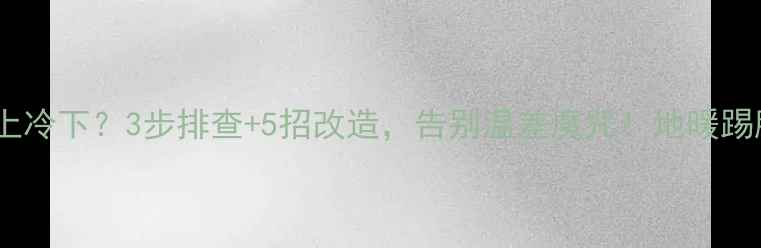 暖气背篓热上冷下3步排查5招改造告别温差魔咒地暖踢脚线全攻略