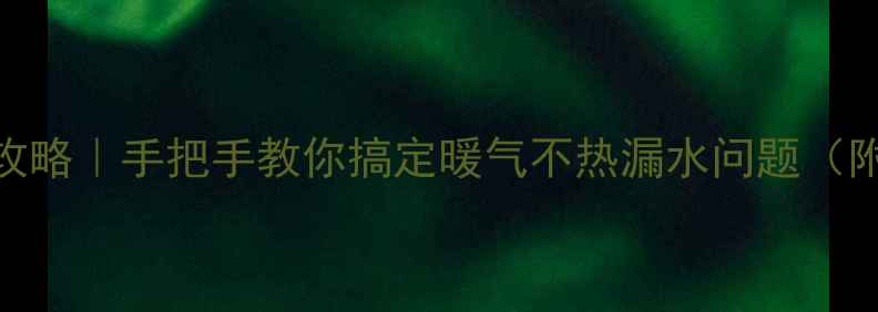 暖气自动排气阀安装全攻略手把手教你搞定暖气不热漏水问题附工具清单避坑指南