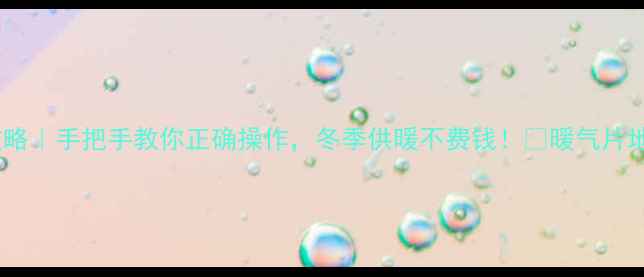 暖气补水全攻略手把手教你正确操作冬季供暖不费钱暖气片地暖通通适用