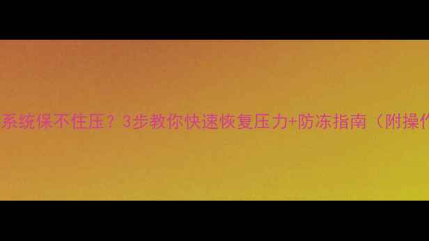 暖气补水系统保不住压3步教你快速恢复压力防冻指南附操作视频