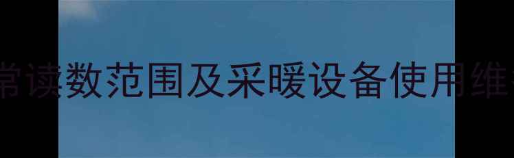 图片 暖气表正常读数范围及采暖设备使用维护全指南1