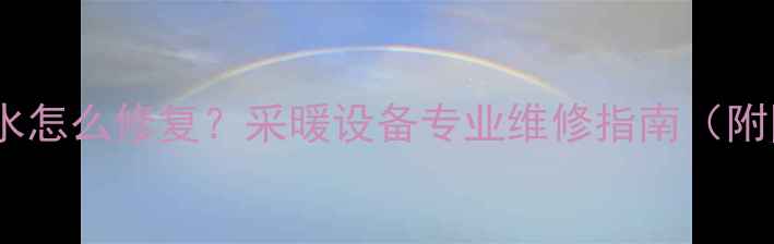 图片 暖气裂纹滴水怎么修复？采暖设备专业维修指南（附图文教程）1