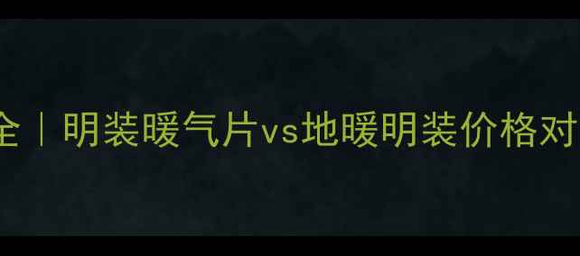 暖气装明管全明装暖气片vs地暖明装价格对比省钱攻略