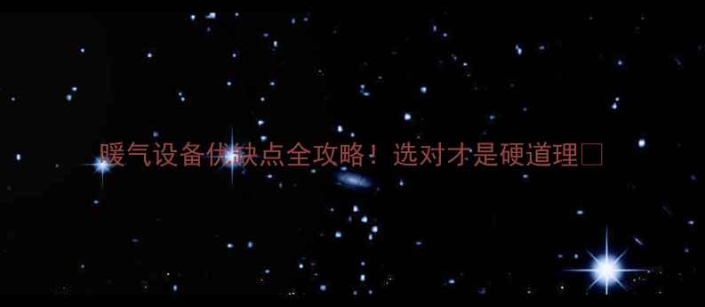 图片 暖气设备优缺点全攻略！选对才是硬道理🔥