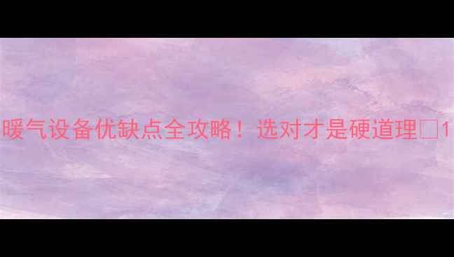 图片 暖气设备优缺点全攻略！选对才是硬道理🔥1