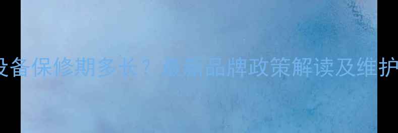 暖气设备保修期多长最新品牌政策解读及维护指南