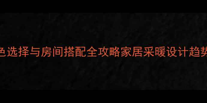 暖气设备颜色选择与房间搭配全攻略家居采暖设计趋势及搭配技巧