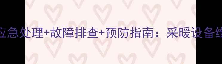 图片 暖气跑水应急处理+故障排查+预防指南：采暖设备维护全攻略