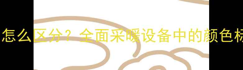 图片 暖气进回水阀门颜色怎么区分？全面采暖设备中的颜色标识规范与维护技巧1