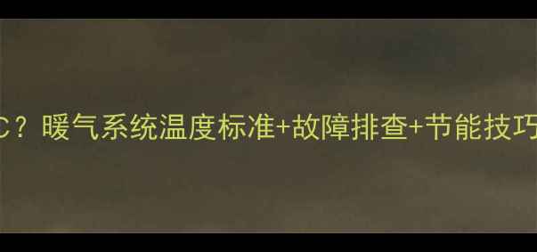 图片 暖气进水30℃回水≥18℃？暖气系统温度标准+故障排查+节能技巧保姆级指南！新手必看1