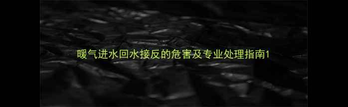 图片 暖气进水回水接反的危害及专业处理指南1