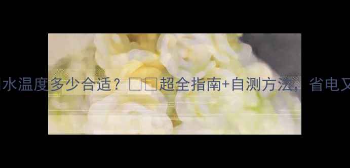 图片 暖气进水回水温度多少合适？❄️超全指南+自测方法，省电又省心！🔥2