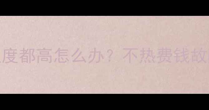 暖气进水回水温度都高怎么办不热费钱故障排查全攻略