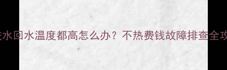图片 暖气进水回水温度都高怎么办？不热费钱故障排查全攻略🔥1
