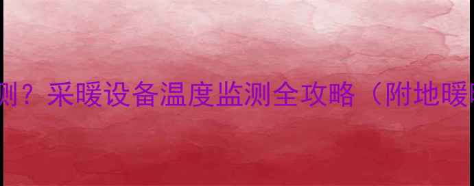 图片 暖气进水温度哪里测？采暖设备温度监测全攻略（附地暖暖气片操作指南）1