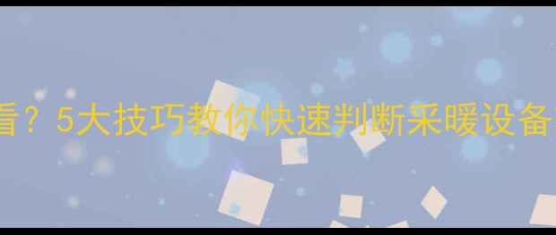 暖气进水温度如何查看5大技巧教你快速判断采暖设备状态附图文指南