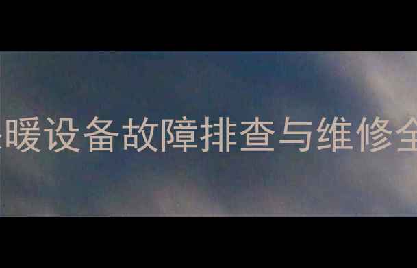 暖气进水管不热怎么办楼道采暖设备故障排查与维修全攻略附免费上门检测服务