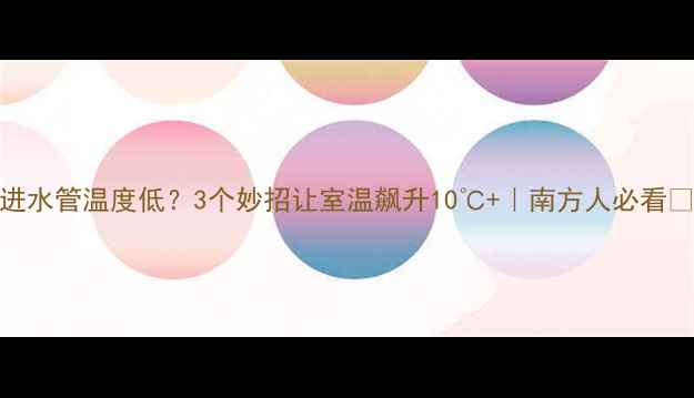 图片 暖气进水管温度低？3个妙招让室温飙升10℃+｜南方人必看❄️✨