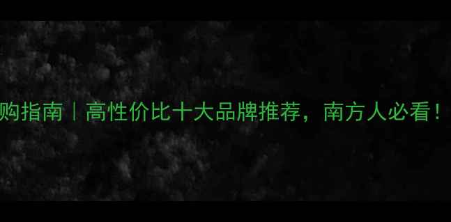 图片 暖气选购指南｜高性价比十大品牌推荐，南方人必看！❄️🔥