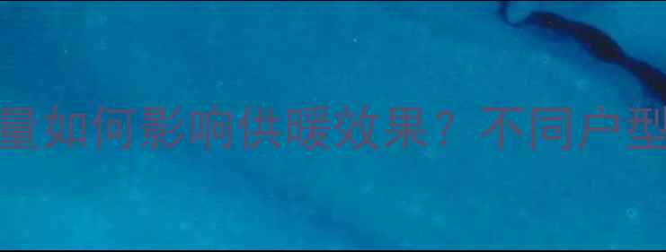 图片 暖气通道数量如何影响供暖效果？不同户型科学布局全