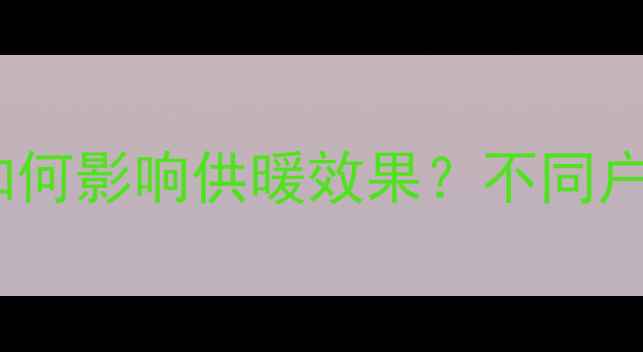 暖气通道数量如何影响供暖效果不同户型科学布局全