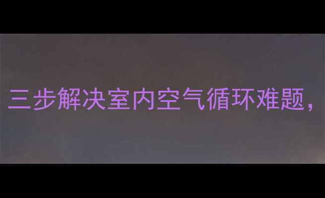图片 暖气通风不彻底？三步解决室内空气循环难题，提升采暖舒适度2