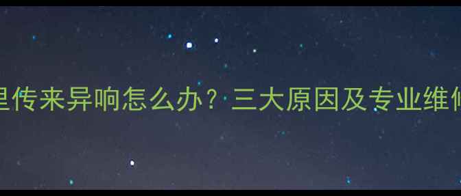 图片 暖气里传来异响怎么办？三大原因及专业维修指南