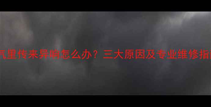 暖气里传来异响怎么办三大原因及专业维修指南