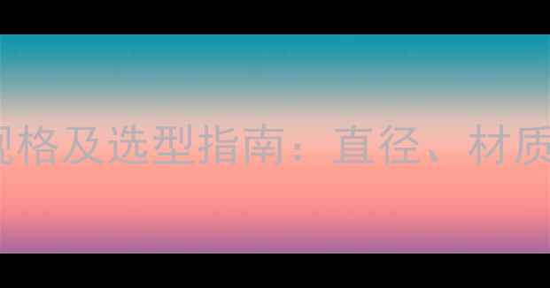 暖气钢管常见规格及选型指南直径材质与安装要点全
