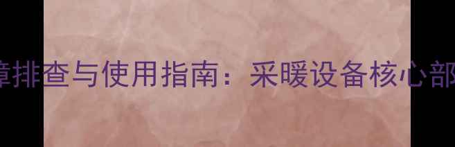 图片 暖气锁闭阀常见故障排查与使用指南：采暖设备核心部件的维护与操作全1