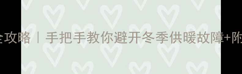 暖气锁闭阀开启全攻略手把手教你避开冬季供暖故障附保姆级操作指南
