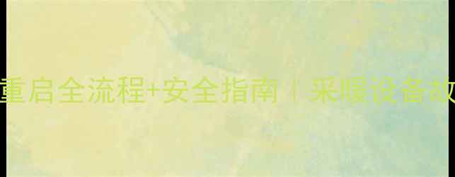 图片 暖气锅炉停气后重启全流程+安全指南｜采暖设备故障排查终极手册