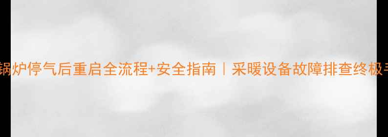 图片 暖气锅炉停气后重启全流程+安全指南｜采暖设备故障排查终极手册2