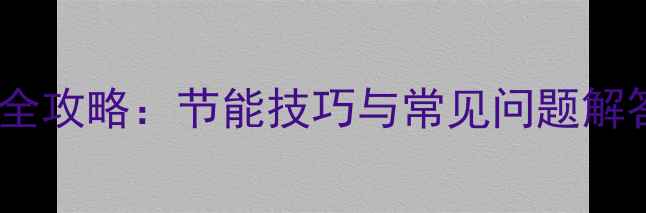 暖气锅炉温度调节全攻略节能技巧与常见问题解答附操作步骤