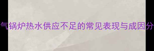 图片 暖气锅炉热水供应不足的常见表现与成因分析