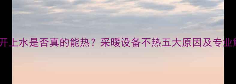 图片 暖气阀只开上水是否真的能热？采暖设备不热五大原因及专业解决方案1