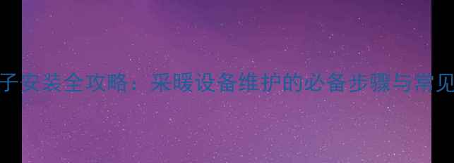 图片 暖气阀垫子安装全攻略：采暖设备维护的必备步骤与常见问题解答