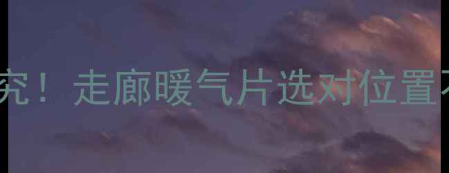 图片 暖气阀安装位置有讲究！走廊暖气片选对位置不浪费，附避坑指南2