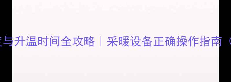 暖气阀拧开角度与升温时间全攻略采暖设备正确操作指南附实测数据