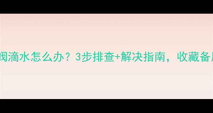 图片 暖气阀滴水怎么办？3步排查+解决指南，收藏备用！1