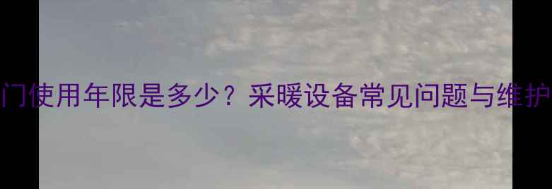 图片 暖气阀门使用年限是多少？采暖设备常见问题与维护技巧全