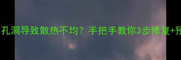 图片 暖气阀门孔洞导致散热不均？手把手教你3步修复+预防指南1