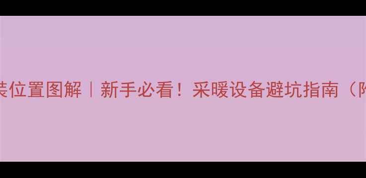 暖气阀门安装位置图解新手必看采暖设备避坑指南附详细尺寸